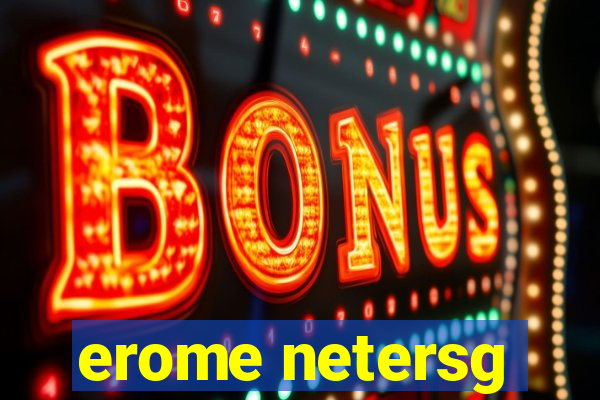 erome netersg